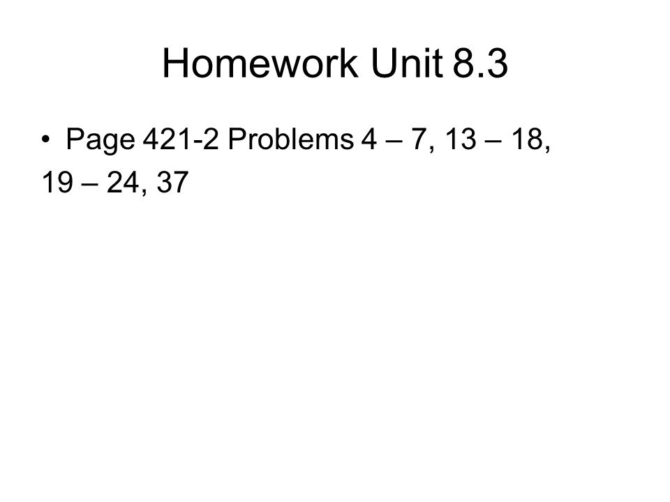 Homework Unit 8.3 Page Problems 4 – 7, 13 – 18, 19 – 24, 37