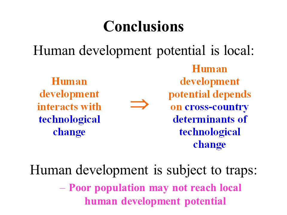 Conclusions Human development potential is local: Human development is subject to traps: –Poor population may not reach local human development potential