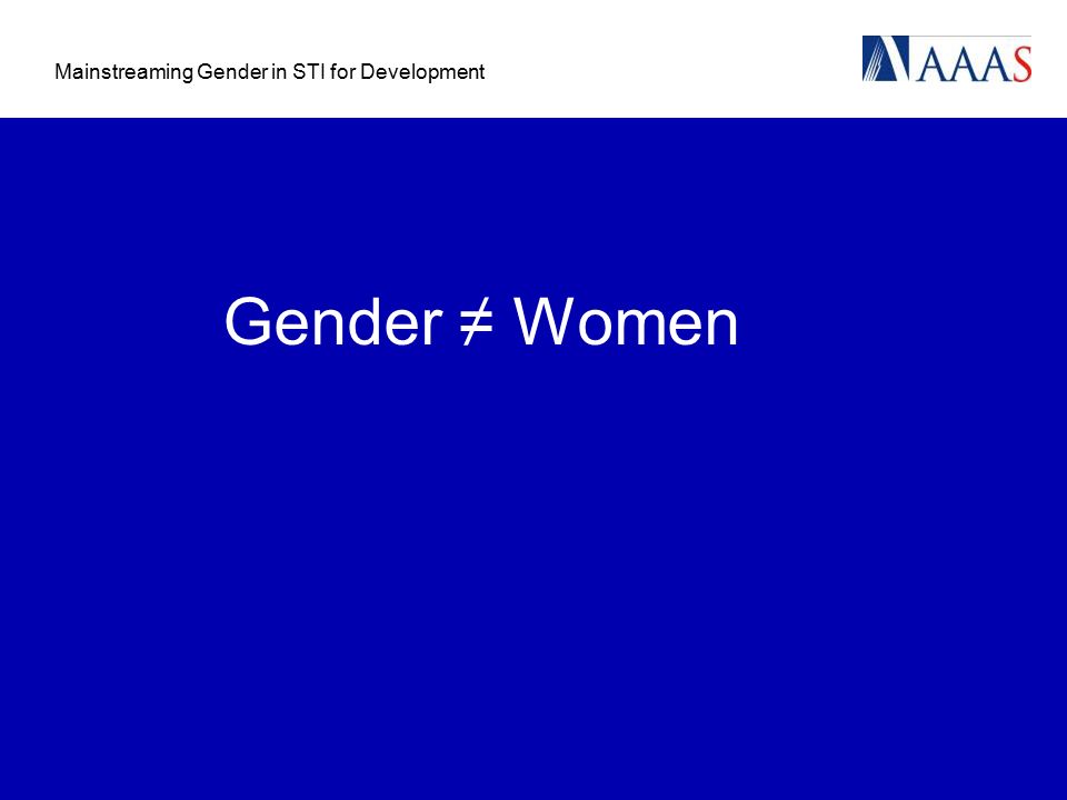 Mainstreaming Gender in STI for Development Gender ≠ Women