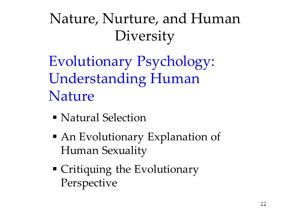 22 Nature, Nurture, and Human Diversity Evolutionary Psychology: Understanding Human Nature  Natural Selection  An Evolutionary Explanation of Human Sexuality  Critiquing the Evolutionary Perspective