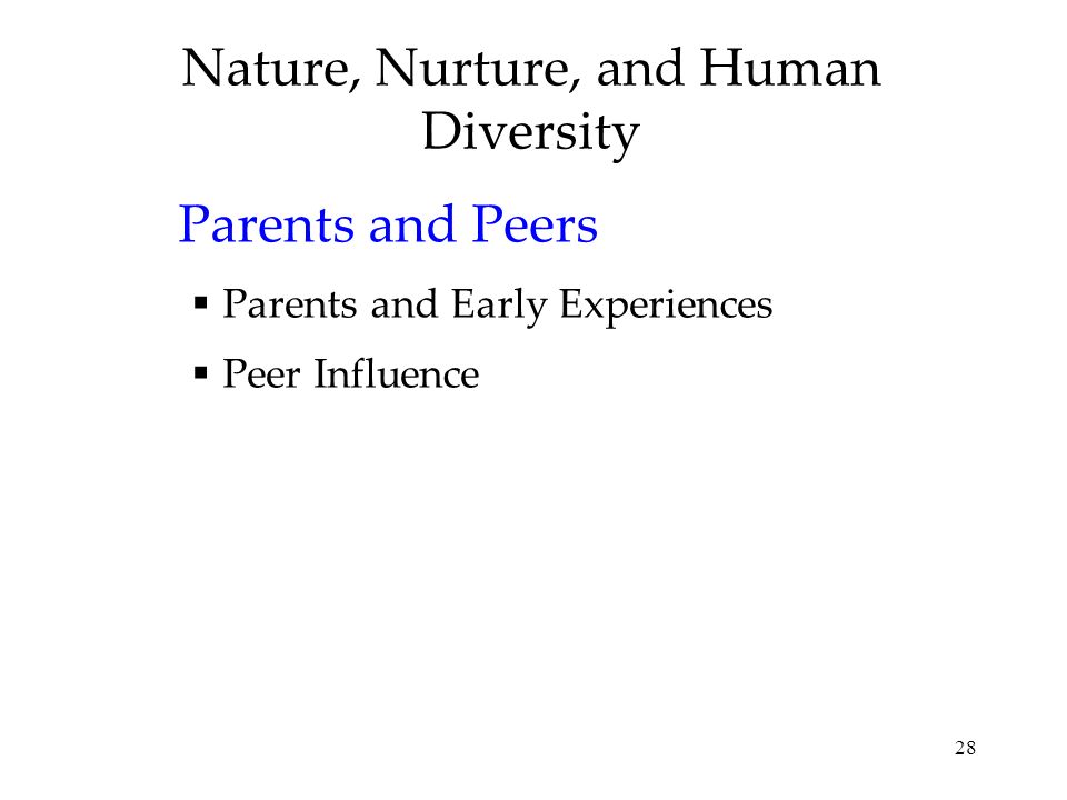 28 Nature, Nurture, and Human Diversity Parents and Peers  Parents and Early Experiences  Peer Influence