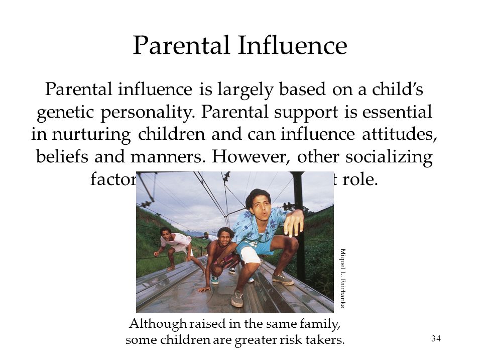 34 Parental Influence Parental influence is largely based on a child’s genetic personality.