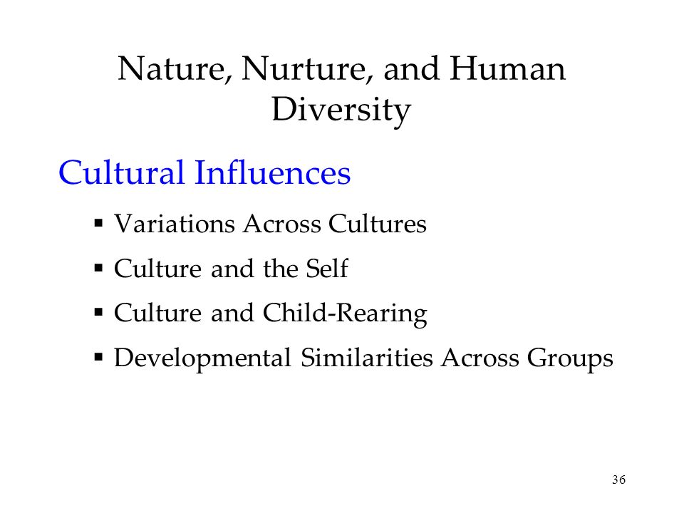 36 Nature, Nurture, and Human Diversity Cultural Influences  Variations Across Cultures  Culture and the Self  Culture and Child-Rearing  Developmental Similarities Across Groups