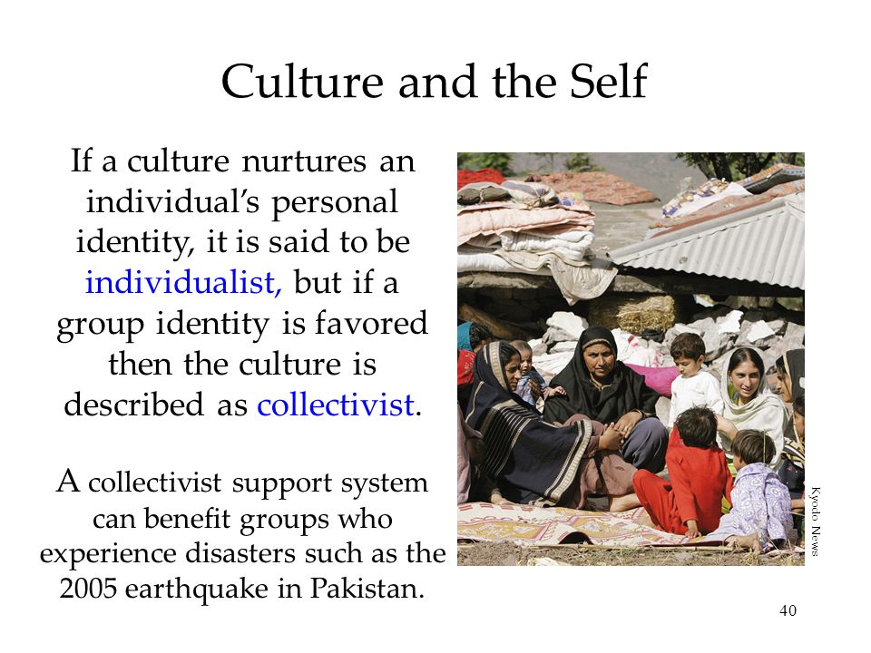 40 Culture and the Self If a culture nurtures an individual’s personal identity, it is said to be individualist, but if a group identity is favored then the culture is described as collectivist.
