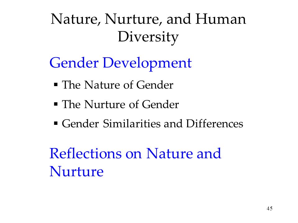 45 Nature, Nurture, and Human Diversity Gender Development  The Nature of Gender  The Nurture of Gender  Gender Similarities and Differences Reflections on Nature and Nurture