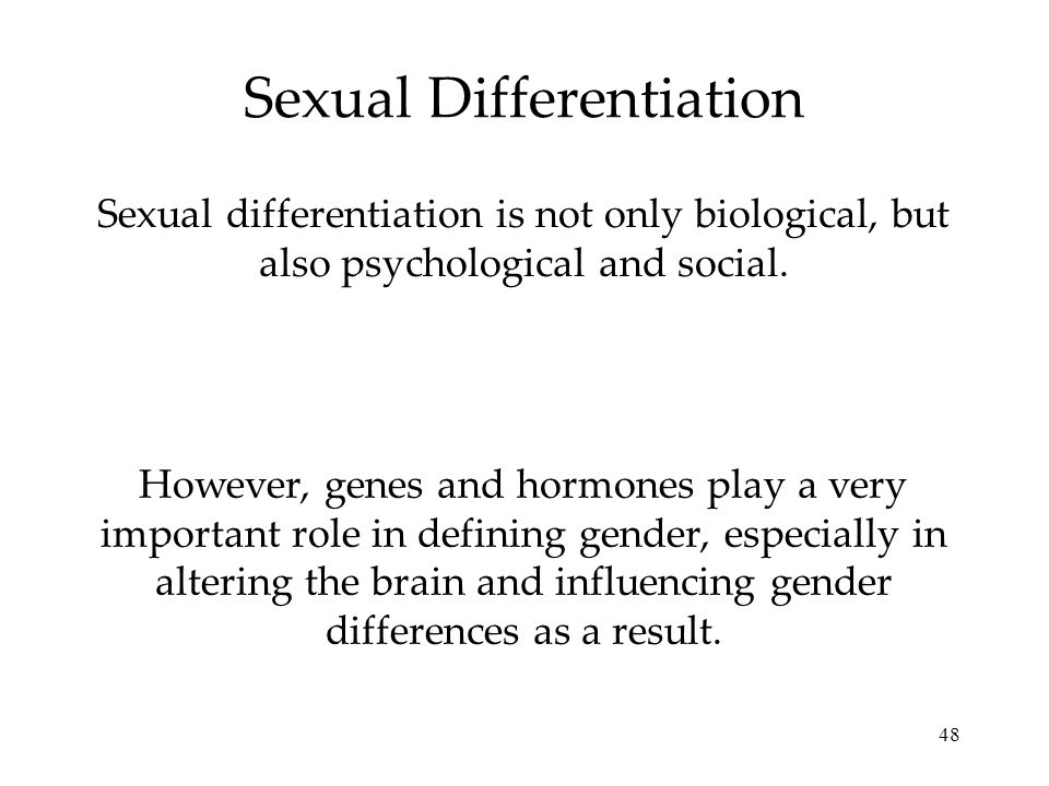 48 Sexual Differentiation Sexual differentiation is not only biological, but also psychological and social.