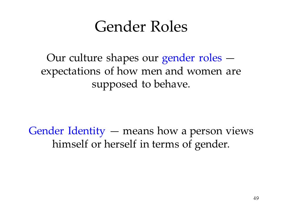 49 Gender Roles Our culture shapes our gender roles — expectations of how men and women are supposed to behave.