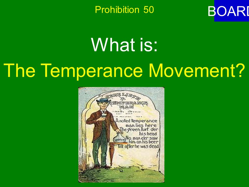 Prohibition 50 ANSWER This movement was composed of groups opposed to the making and consuming of alcohol.
