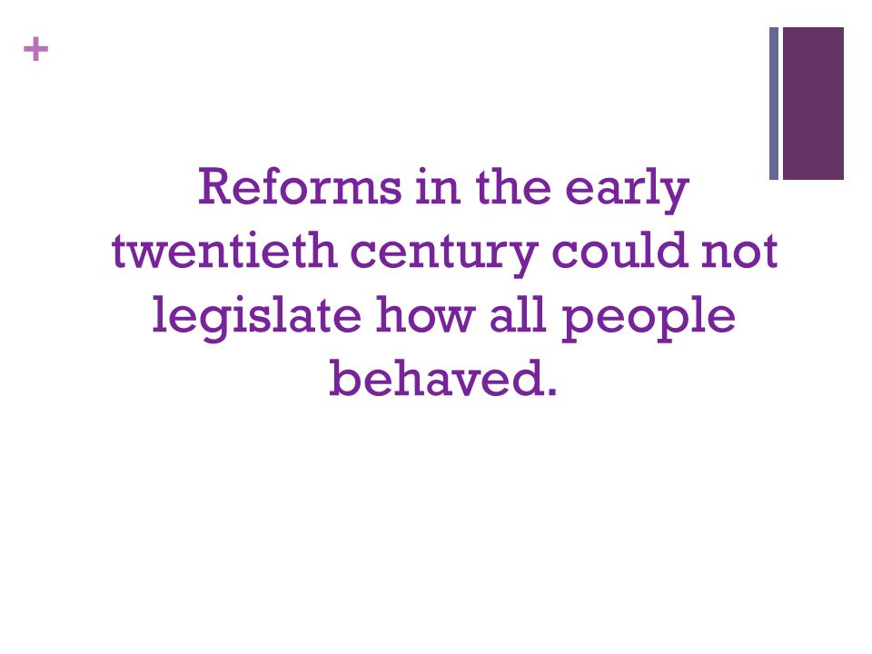 + Reforms in the early twentieth century could not legislate how all people behaved.