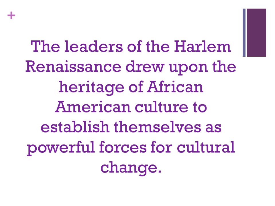 + The leaders of the Harlem Renaissance drew upon the heritage of African American culture to establish themselves as powerful forces for cultural change.