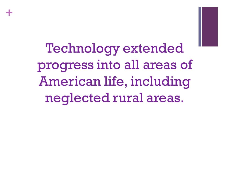 + Technology extended progress into all areas of American life, including neglected rural areas.