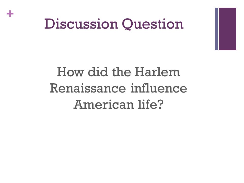 + Discussion Question How did the Harlem Renaissance influence American life