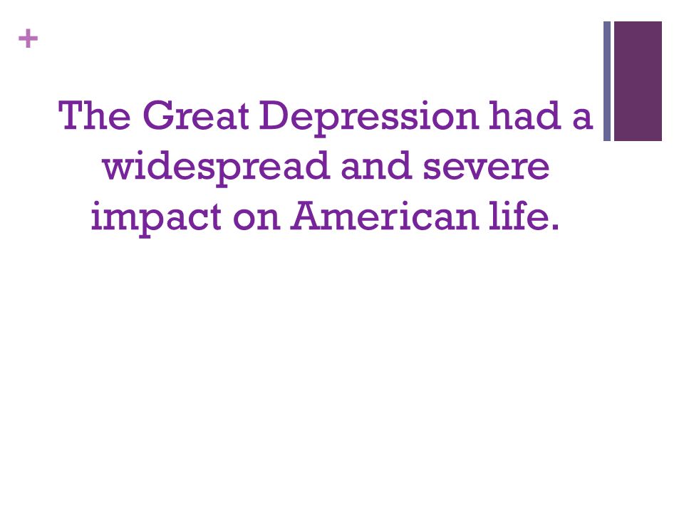 + The Great Depression had a widespread and severe impact on American life.
