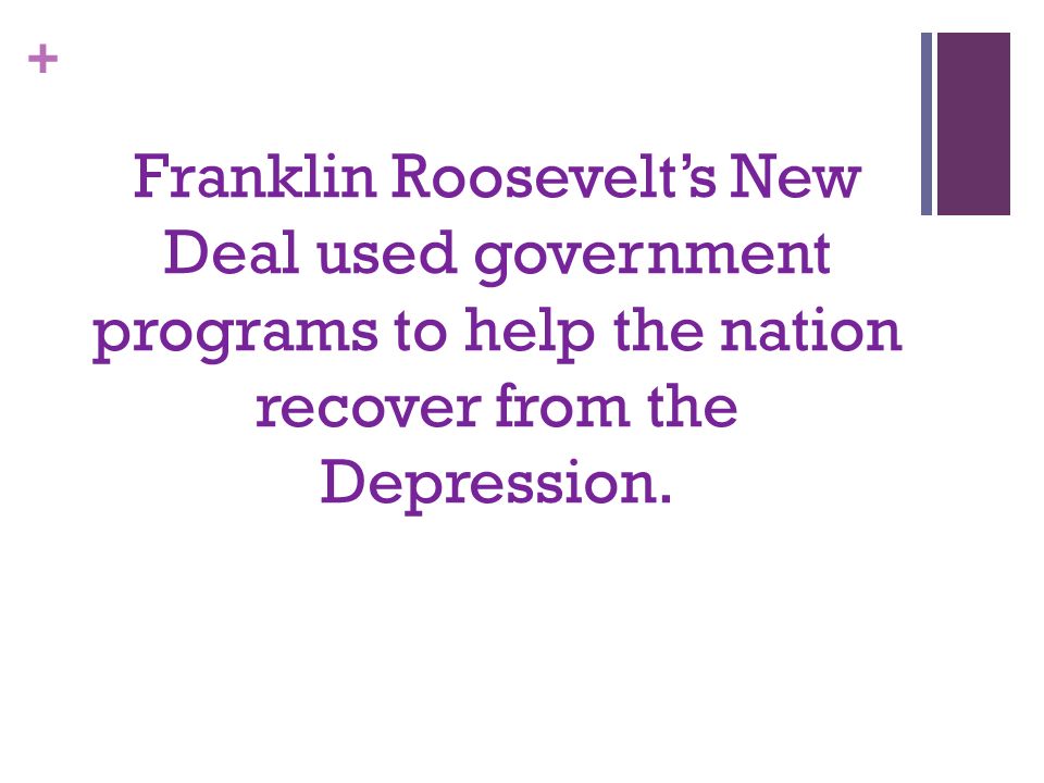 + Franklin Roosevelt’s New Deal used government programs to help the nation recover from the Depression.