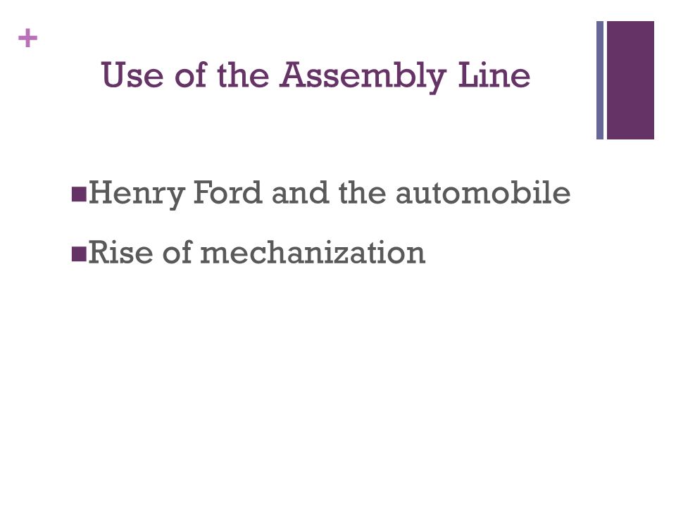 + Use of the Assembly Line Henry Ford and the automobile Rise of mechanization