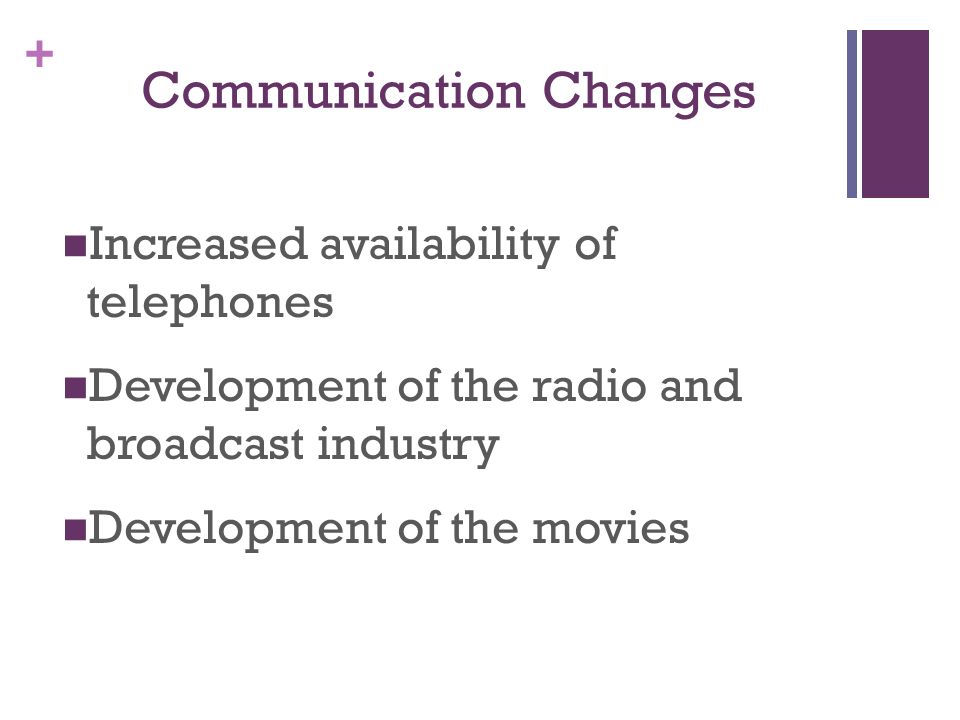 + Communication Changes Increased availability of telephones Development of the radio and broadcast industry Development of the movies