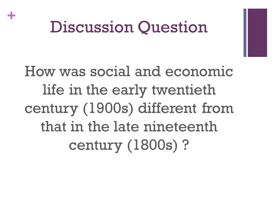 + Discussion Question How was social and economic life in the early twentieth century (1900s) different from that in the late nineteenth century (1800s)