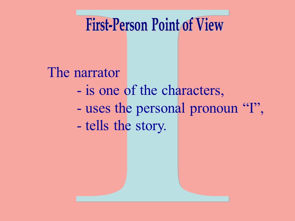 The narrator - is one of the characters, - uses the personal pronoun I , - tells the story.