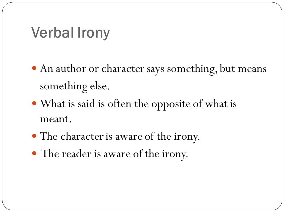 Verbal Irony An author or character says something, but means something else.