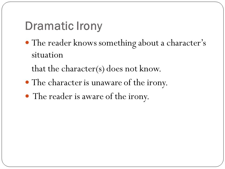 Dramatic Irony The reader knows something about a character’s situation that the character(s) does not know.
