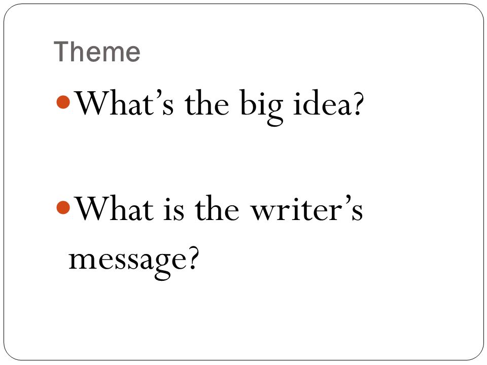 Theme What’s the big idea What is the writer’s message