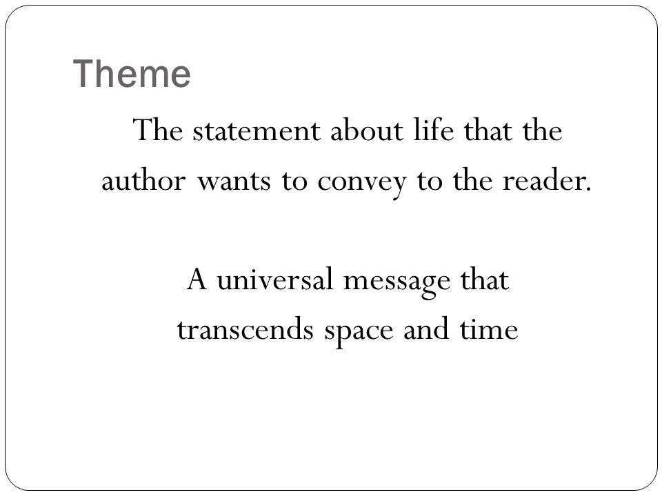 Theme The statement about life that the author wants to convey to the reader.