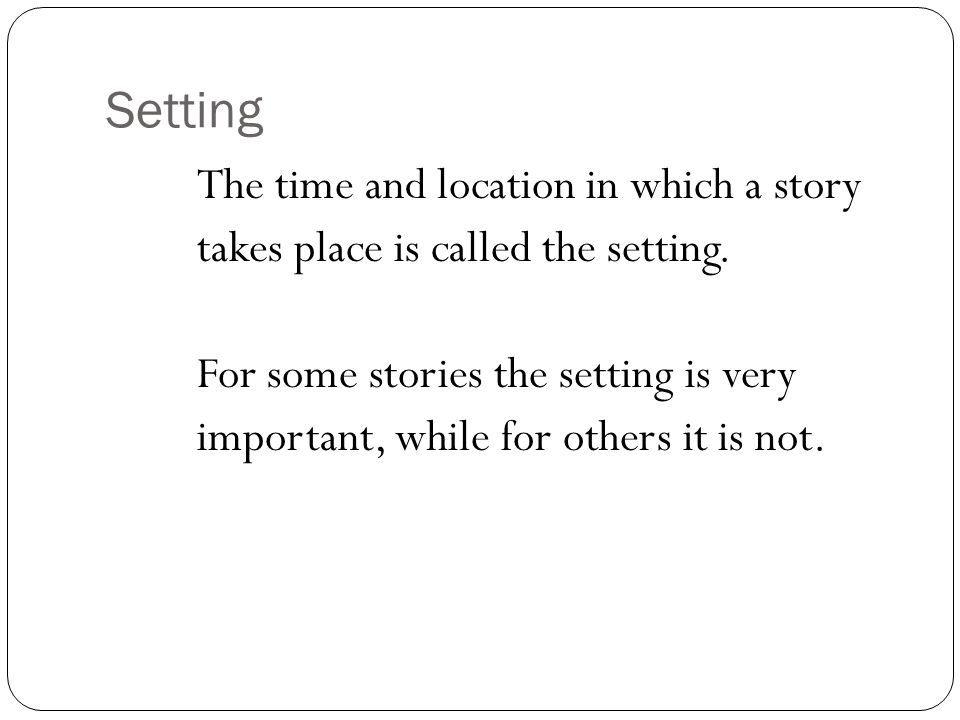Setting The time and location in which a story takes place is called the setting.