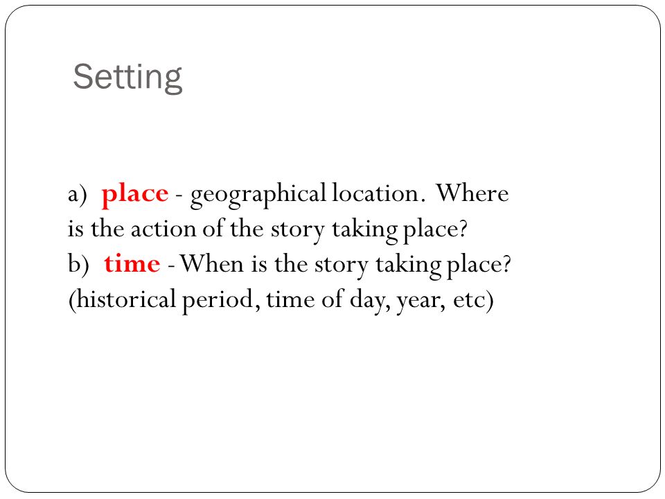 Setting a) place - geographical location. Where is the action of the story taking place.