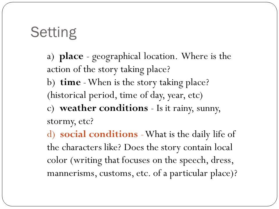 Setting a) place - geographical location. Where is the action of the story taking place.