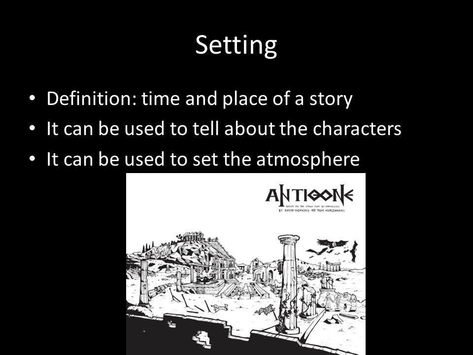 Setting Definition: time and place of a story It can be used to tell about the characters It can be used to set the atmosphere