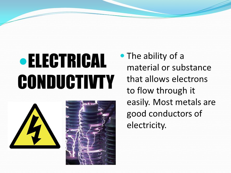 ELECTRICAL CONDUCTIVTY The ability of a material or substance that allows electrons to flow through it easily.