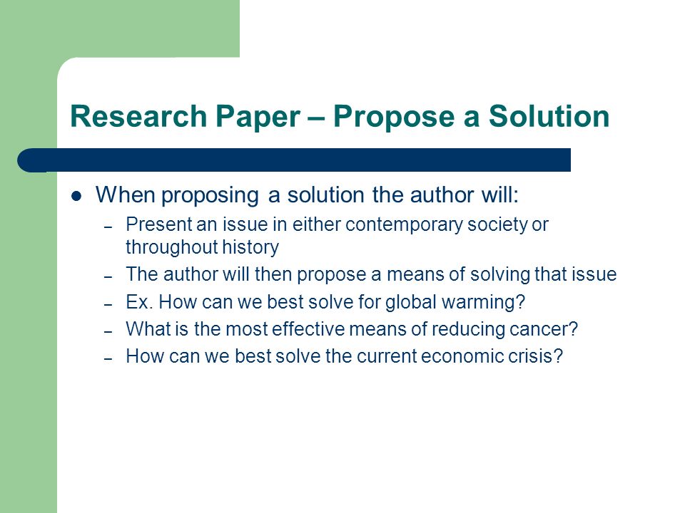 Research Paper – Propose a Solution When proposing a solution the author will: – Present an issue in either contemporary society or throughout history – The author will then propose a means of solving that issue – Ex.