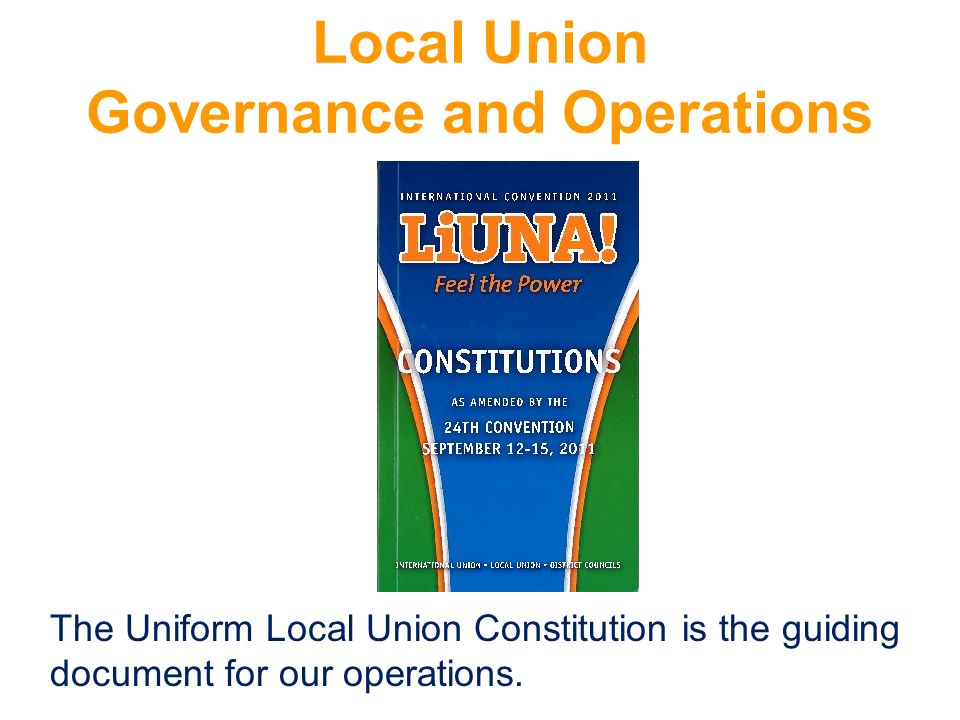 Local Union Governance and Operations The Uniform Local Union Constitution is the guiding document for our operations.