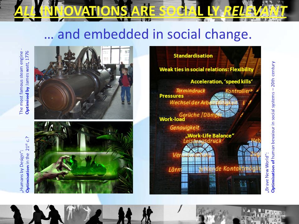 ALL INNOVATIONS ARE SOCIAL LY RELEVANT The most famous steam engine -Optimised by James watt, 1776 „Humans by Design :Optimisation in the 21 st c..