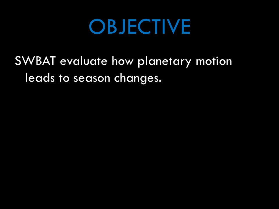 OBJECTIVE SWBAT evaluate how planetary motion leads to season changes.