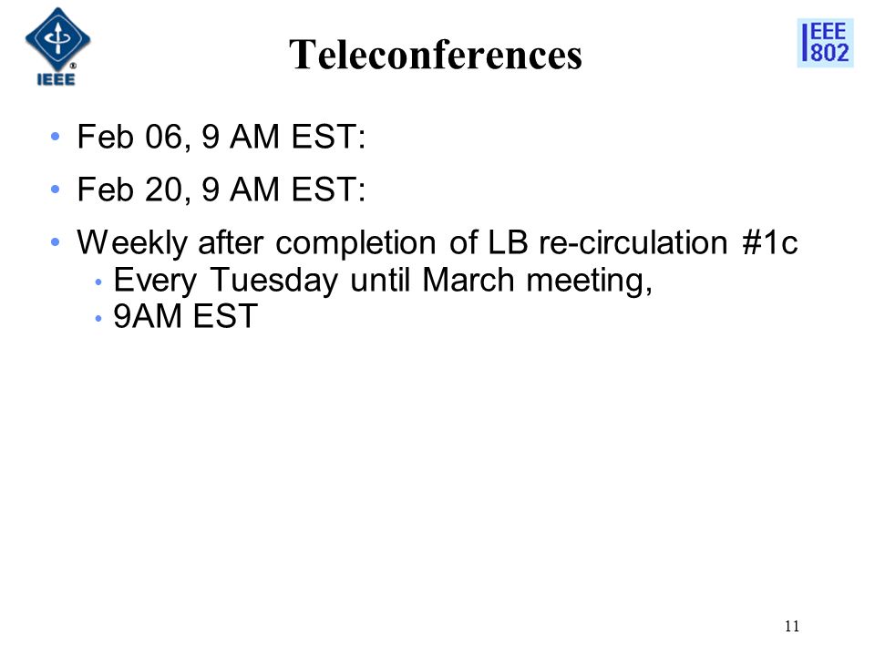 11 Teleconferences Feb 06, 9 AM EST: Feb 20, 9 AM EST: Weekly after completion of LB re-circulation #1c Every Tuesday until March meeting, 9AM EST