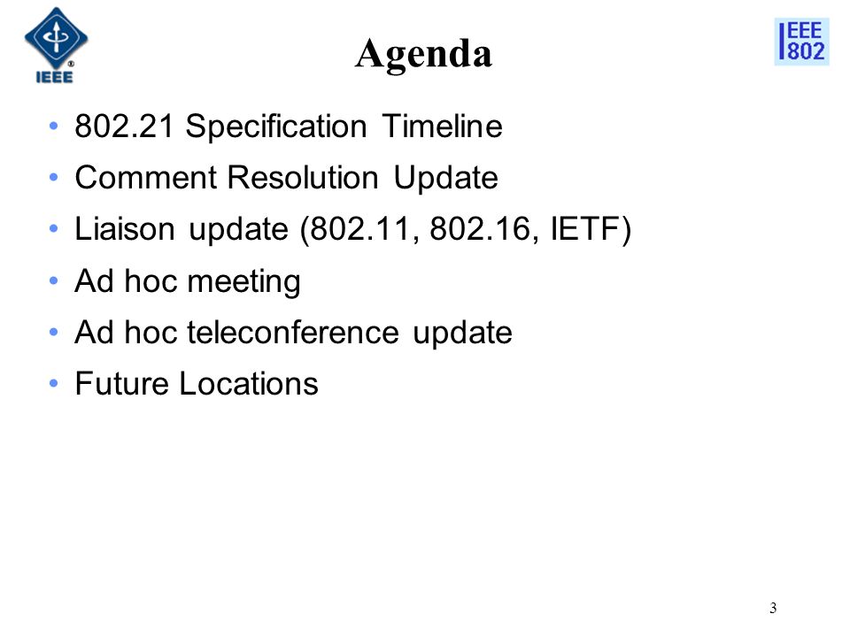 3 Agenda Specification Timeline Comment Resolution Update Liaison update (802.11, , IETF) Ad hoc meeting Ad hoc teleconference update Future Locations