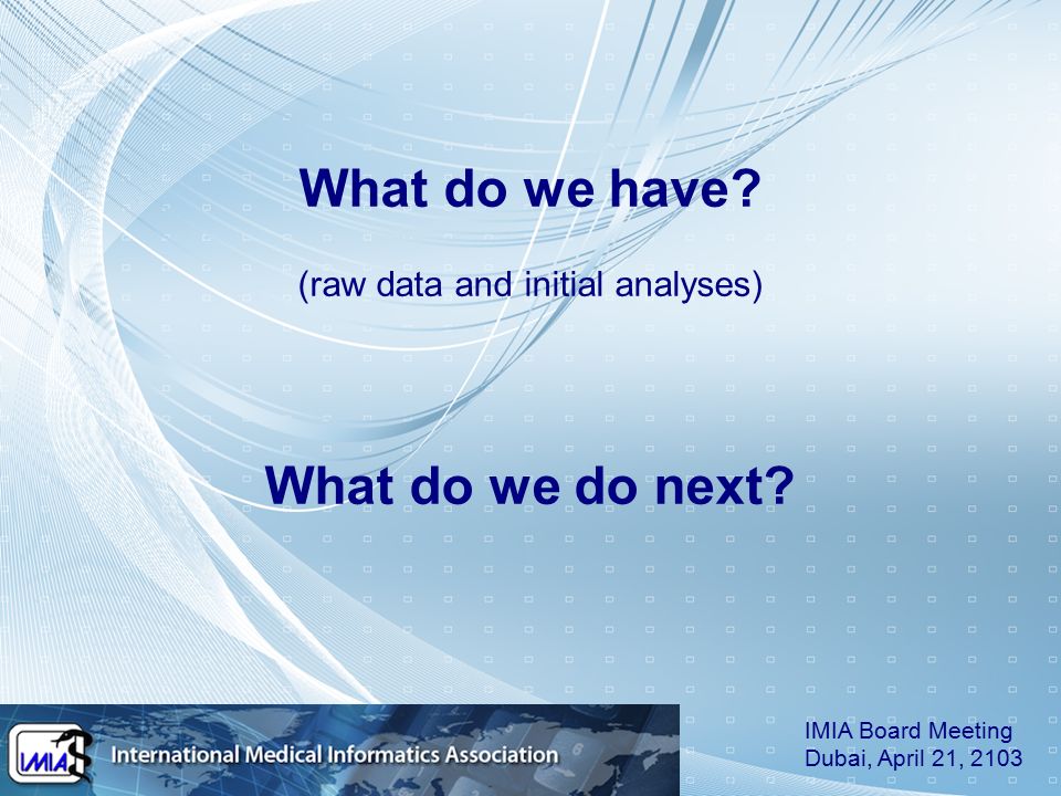 What do we have. (raw data and initial analyses) What do we do next.