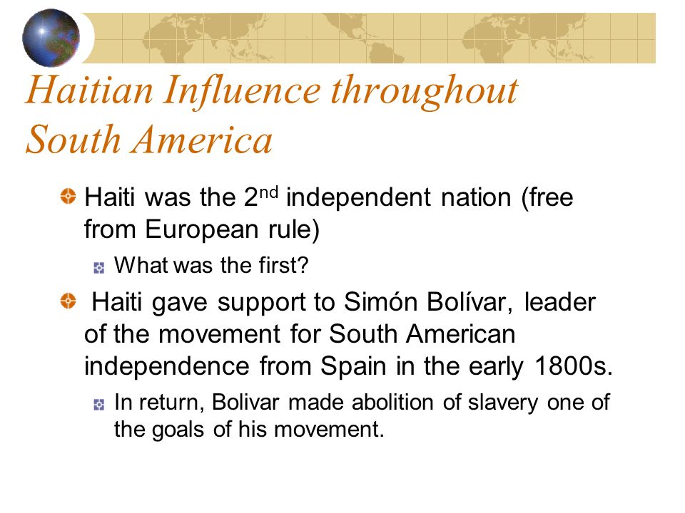 Haitian Influence throughout South America Haiti was the 2 nd independent nation (free from European rule) What was the first.