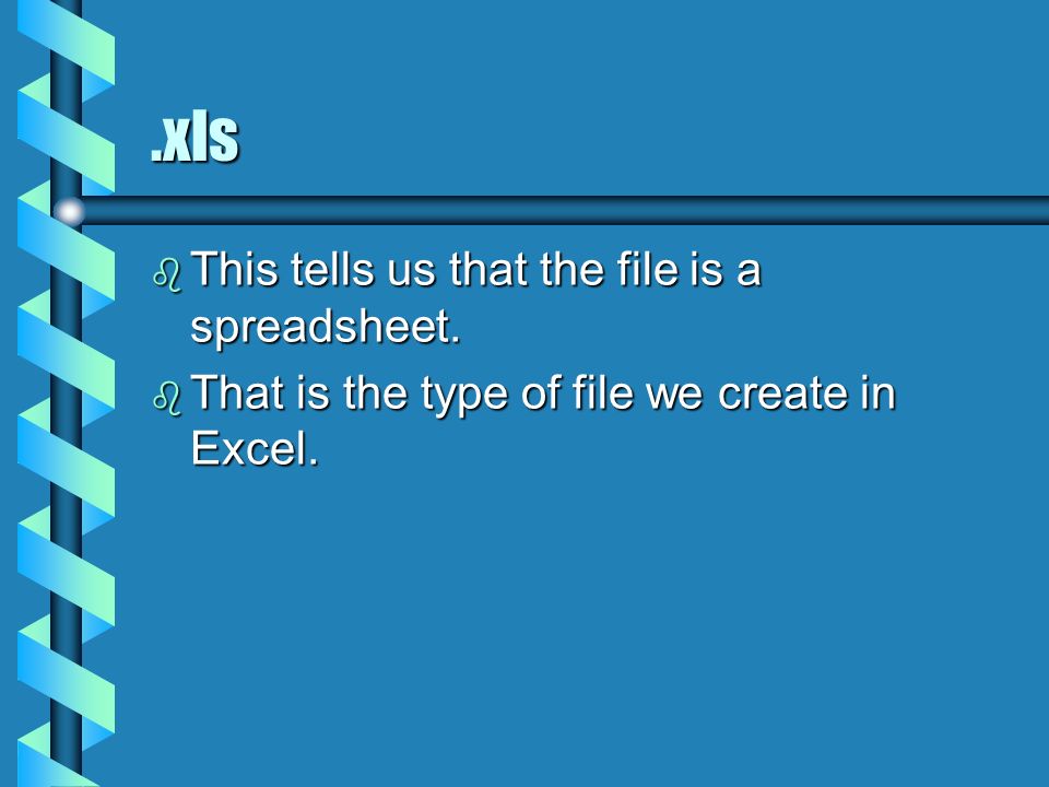 .xls b This tells us that the file is a spreadsheet. b That is the type of file we create in Excel.