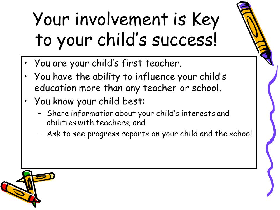 Your involvement is Key to your child’s success. You are your child’s first teacher.