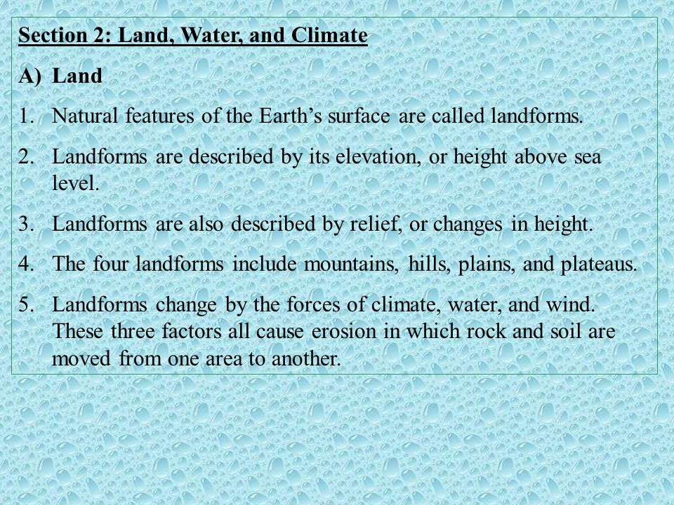 Section 2: Land, Water, and Climate A)Land 1.Natural features of the Earth’s surface are called landforms.
