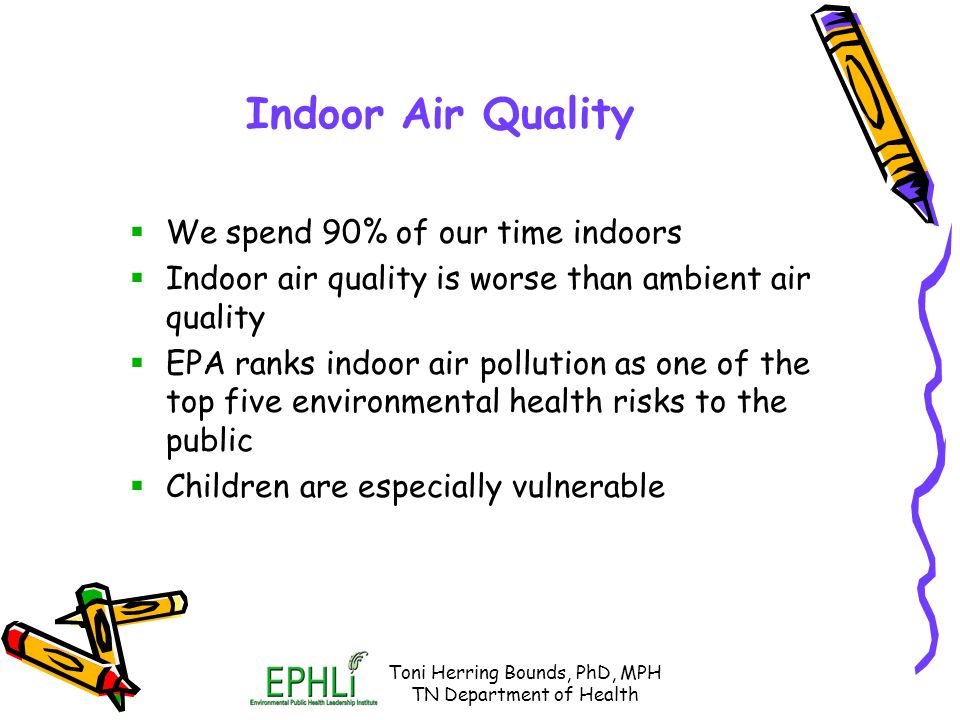 Indoor Air Quality In Schools Improving The Our Children 2 Toni Herring Bounds Phd Mph Tn Department Of Health Indoor Air Quality We Spend 90 Our Time Indoors Is Worse Than Ambient