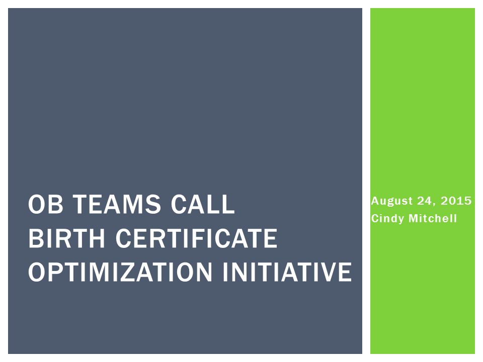 August 24, 2015 Cindy Mitchell OB TEAMS CALL BIRTH CERTIFICATE OPTIMIZATION INITIATIVE