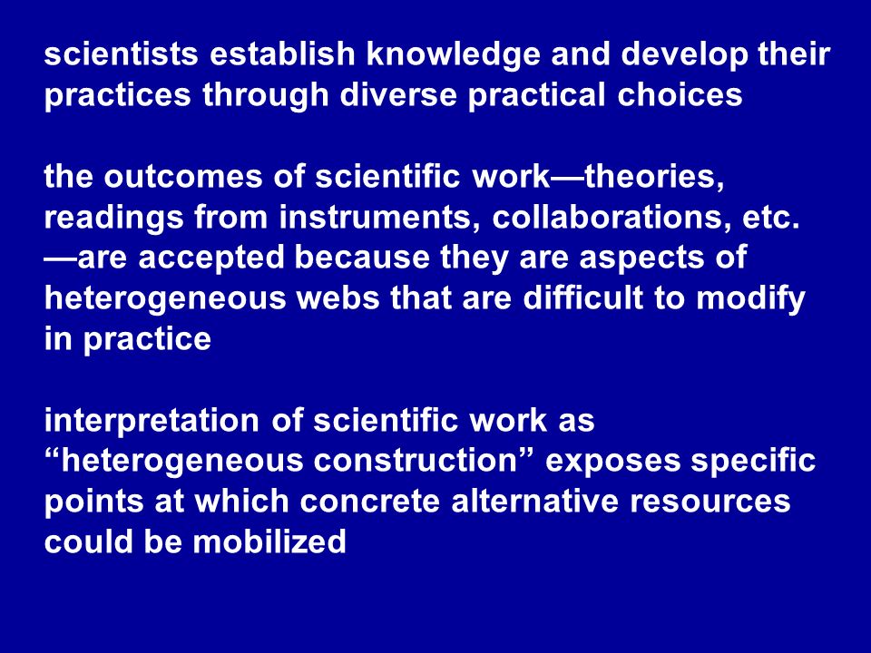scientists establish knowledge and develop their practices through diverse practical choices the outcomes of scientific work—theories, readings from instruments, collaborations, etc.