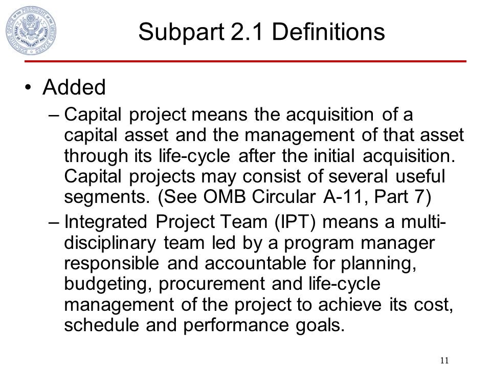 11 Subpart 2.1 Definitions Added –Capital project means the acquisition of a capital asset and the management of that asset through its life-cycle after the initial acquisition.