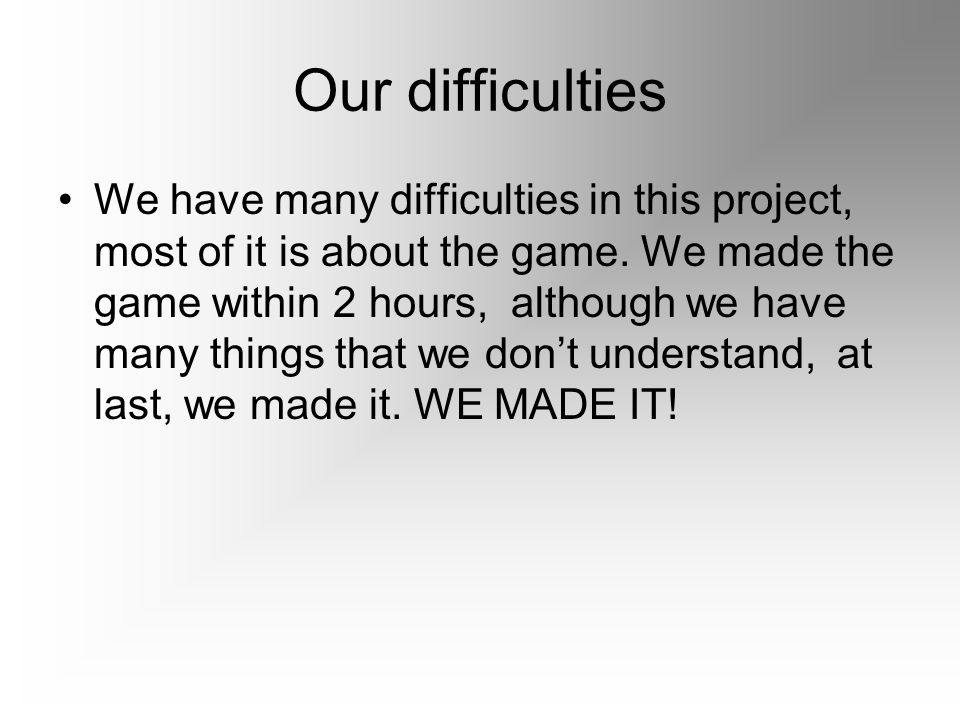 Our difficulties We have many difficulties in this project, most of it is about the game.