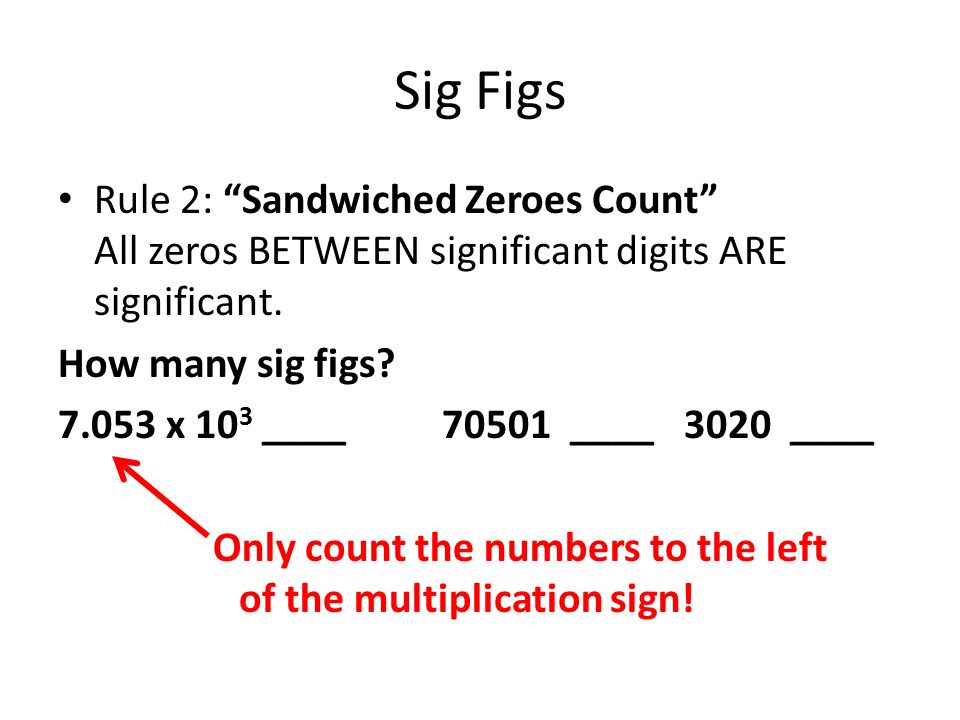 Sig Figs Rule 2: Sandwiched Zeroes Count All zeros BETWEEN significant digits ARE significant.