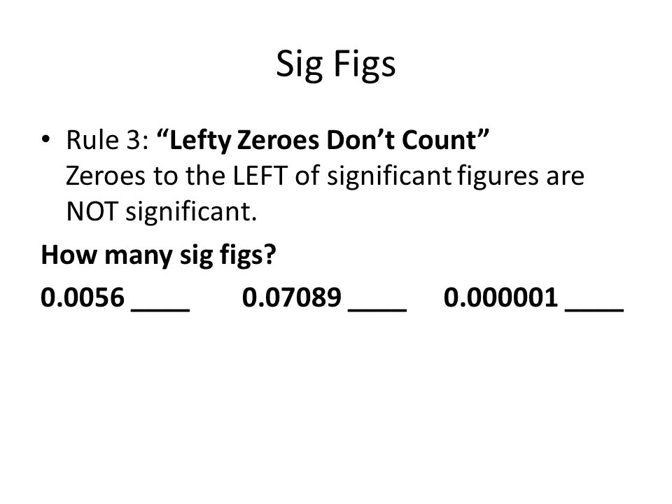 Sig Figs Rule 3: Lefty Zeroes Don’t Count Zeroes to the LEFT of significant figures are NOT significant.
