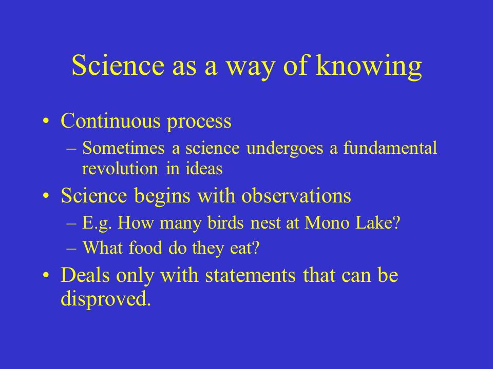 Science as a way of knowing Continuous process –Sometimes a science undergoes a fundamental revolution in ideas Science begins with observations –E.g.